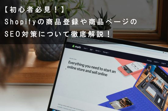 【初心者必見！】Shopifyの商品登録や商品ページのSEO対策について徹底解説！