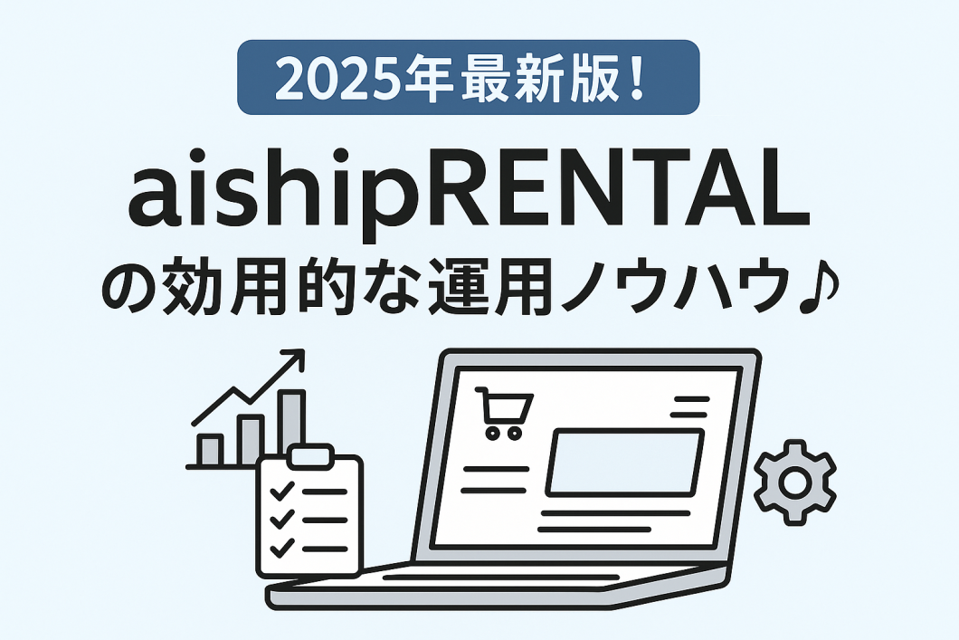 【2025年最新版！aishipRENTAL の効果的な運用ノウハウ♪】